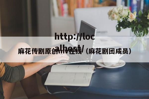 麻花传剧原创mv在线(麻花剧团成员)